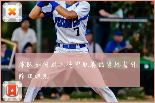 球队如何进入德甲联赛的资格与升降级规则