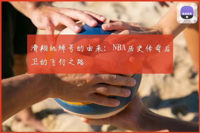 滑翔机绰号的由来：NBA历史传奇后卫的飞行之路