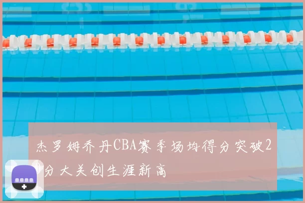 杰罗姆乔丹CBA赛季场均得分突破20分大关创生涯新高