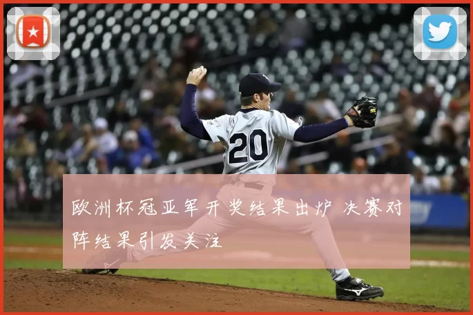 欧洲杯冠亚军开奖结果出炉 决赛对阵结果引发关注