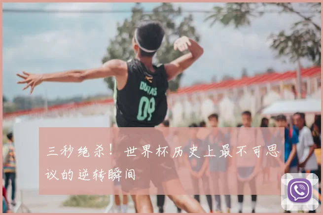 三秒绝杀!世界杯历史上最不可思议的逆转瞬间