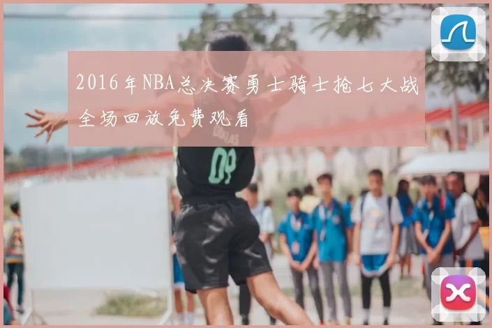 2016年NBA总决赛勇士骑士抢七大战全场回放免费观看