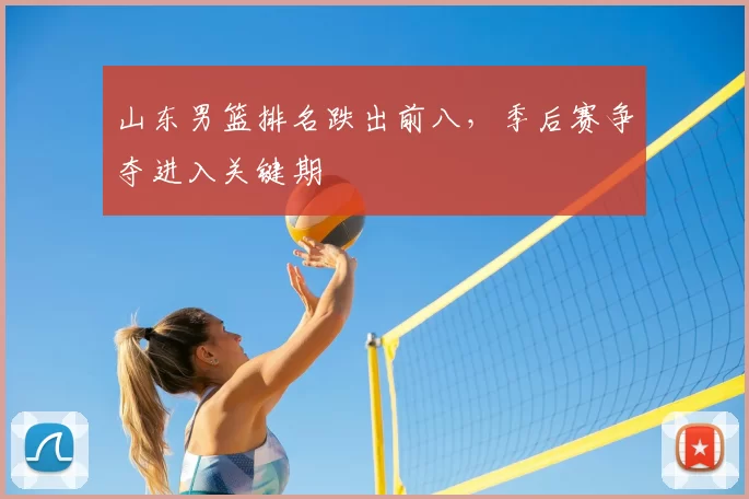 山东男篮排名跌出前八,季后赛争夺进入关键期