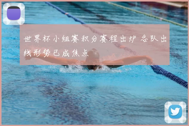 世界杯小组赛积分赛程出炉 各队出线形势已成焦点