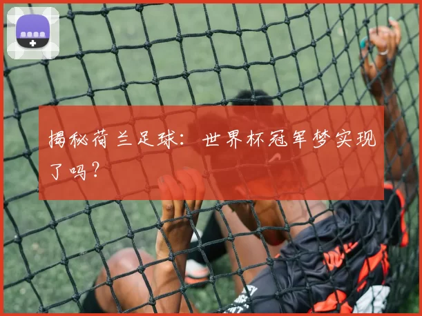 揭秘荷兰足球:世界杯冠军梦实现了吗?