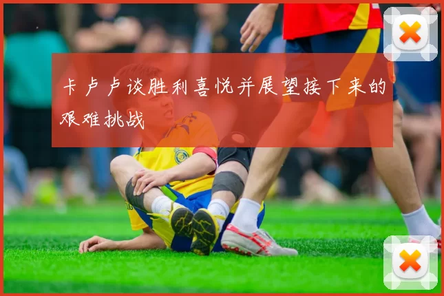卡卢卢谈胜利喜悦并展望接下来的艰难挑战