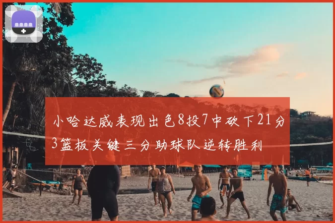 小哈达威表现出色8投7中砍下21分3篮板关键三分助球队逆转胜利