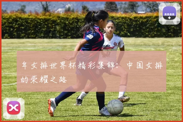 年女排世界杯精彩集锦:中国女排的荣耀之路