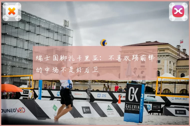 瑞士国脚扎卡里亚：不喜欢踢前锋的中场不是好后卫