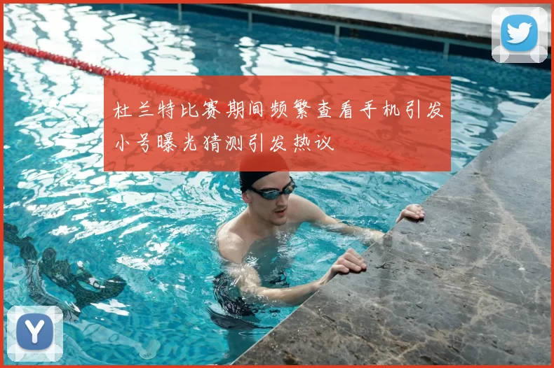 杜兰特比赛期间频繁查看手机引发小号曝光猜测引发热议