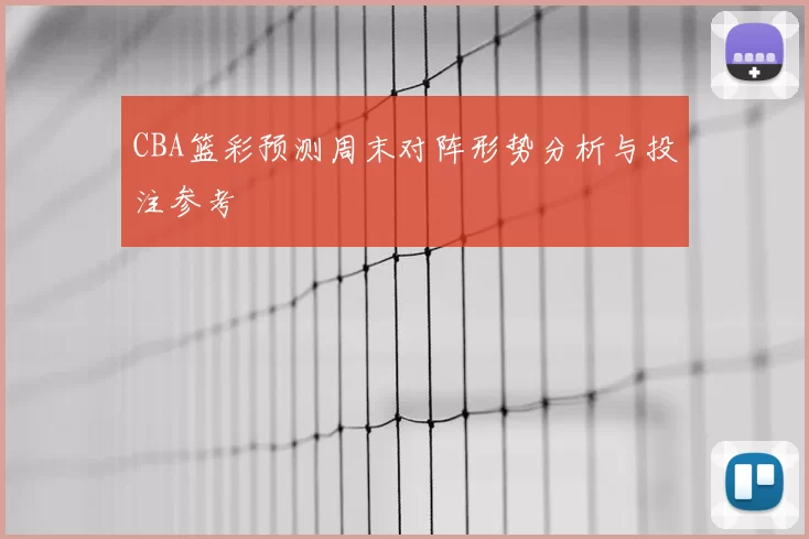 CBA篮彩预测周末对阵形势分析与投注参考
