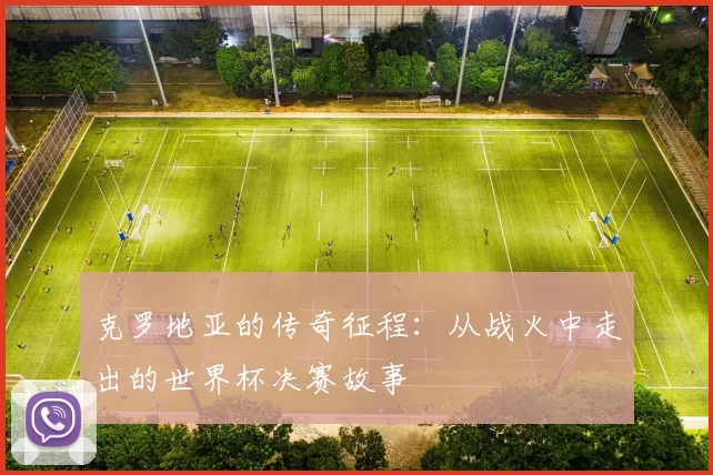 克罗地亚的传奇征程:从战火中走出的世界杯决赛故事