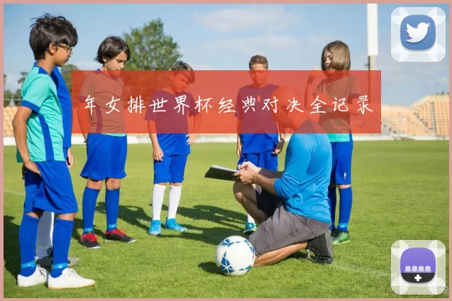 年女排世界杯经典对决全记录