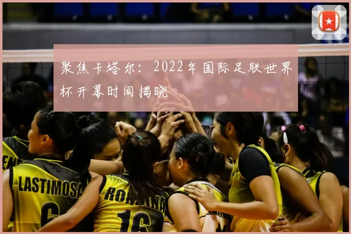 聚焦卡塔尔：2022年国际足联世界杯开幕时间揭晓