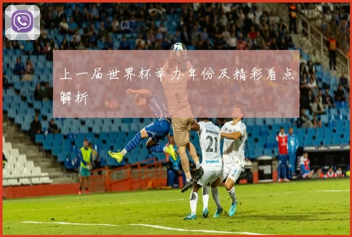 上一届世界杯举办年份及精彩看点解析