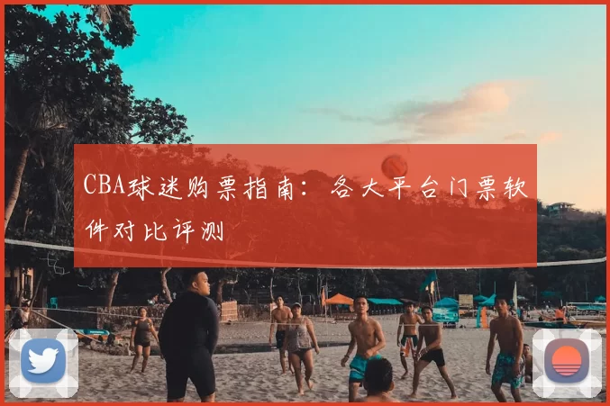 CBA球迷购票指南:各大平台门票软件对比评测