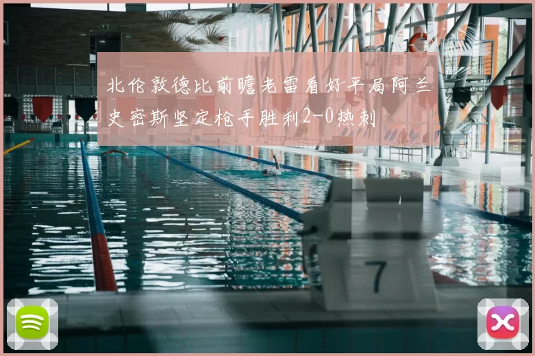 北伦敦德比前瞻老雷看好平局阿兰史密斯坚定枪手胜利2-0热刺