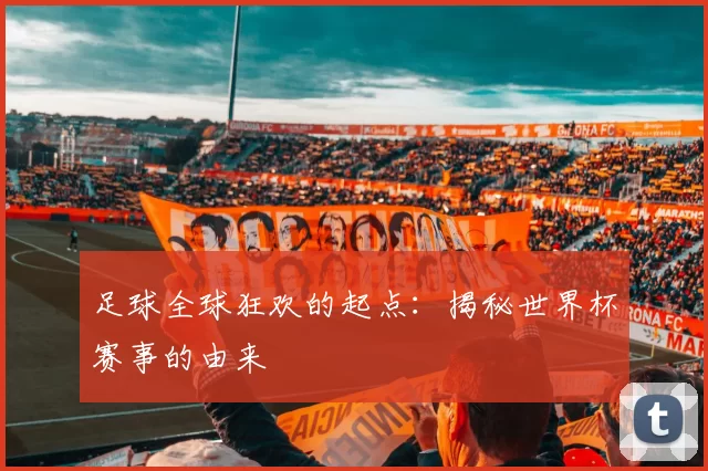 足球全球狂欢的起点:揭秘世界杯赛事的由来