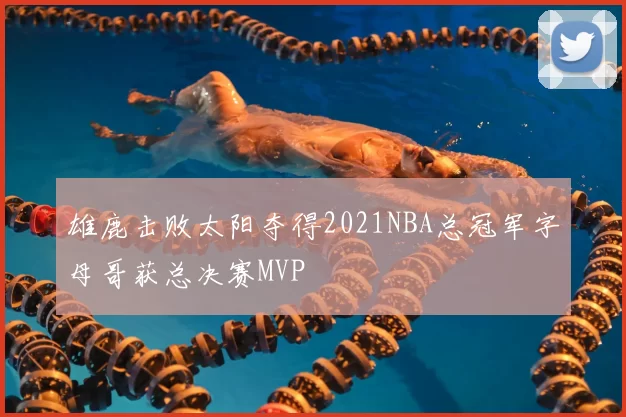 雄鹿击败太阳夺得2021NBA总冠军字母哥获总决赛MVP