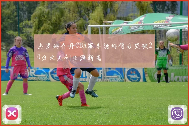 杰罗姆乔丹CBA赛季场均得分突破20分大关创生涯新高