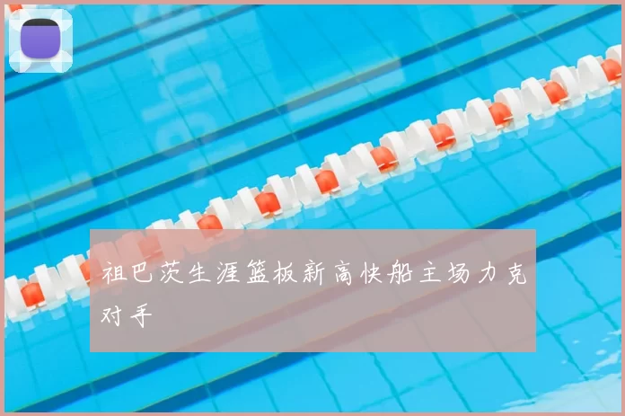 祖巴茨生涯篮板新高快船主场力克对手