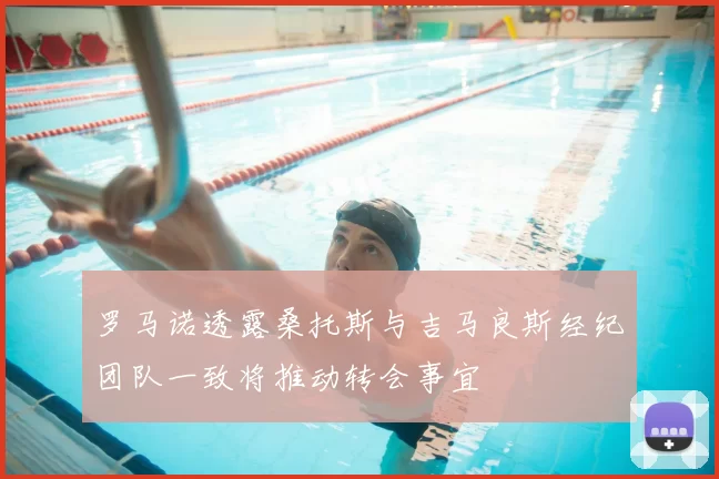 罗马诺透露桑托斯与吉马良斯经纪团队一致将推动转会事宜