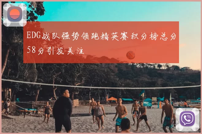 EDG战队强势领跑精英赛积分榜总分58分引发关注