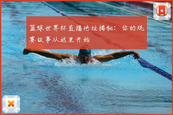 篮球世界杯直播地址揭秘:你的观赛故事从这里开始