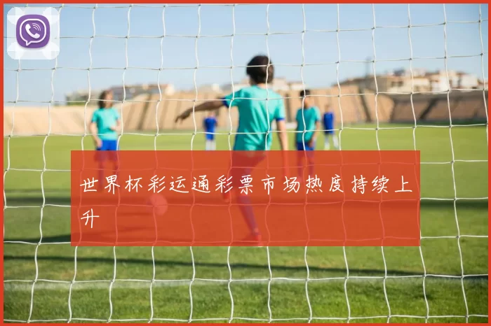 世界杯彩运通彩票市场热度持续上升