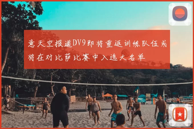 意天空报道DV9即将重返训练队伍或将在对比萨比赛中入选大名单
