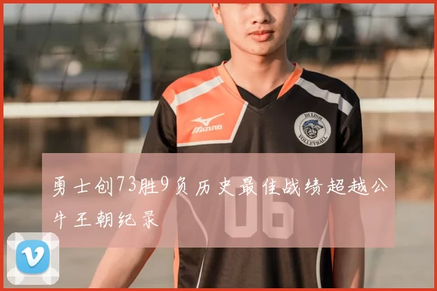 勇士创73胜9负历史最佳战绩超越公牛王朝纪录