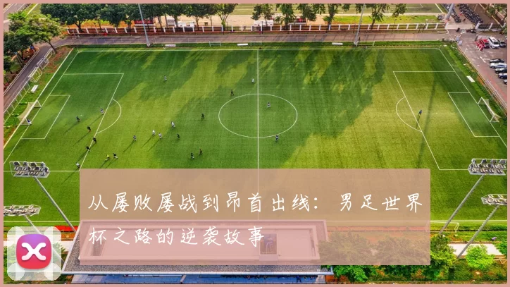从屡败屡战到昂首出线:男足世界杯之路的逆袭故事