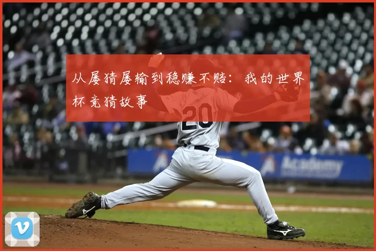 从屡猜屡输到稳赚不赔:我的世界杯竞猜故事