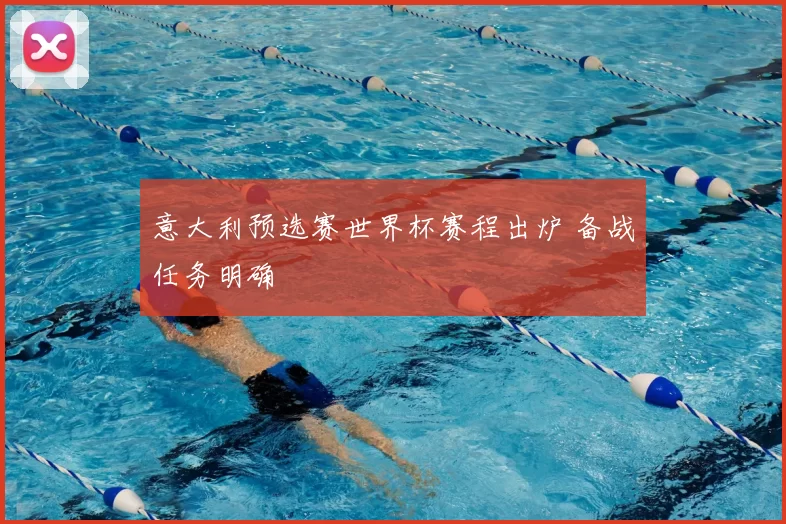 意大利预选赛世界杯赛程出炉 备战任务明确