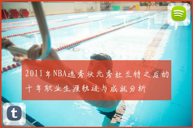 2011年NBA选秀状元秀杜兰特之后的十年职业生涯轨迹与成就分析