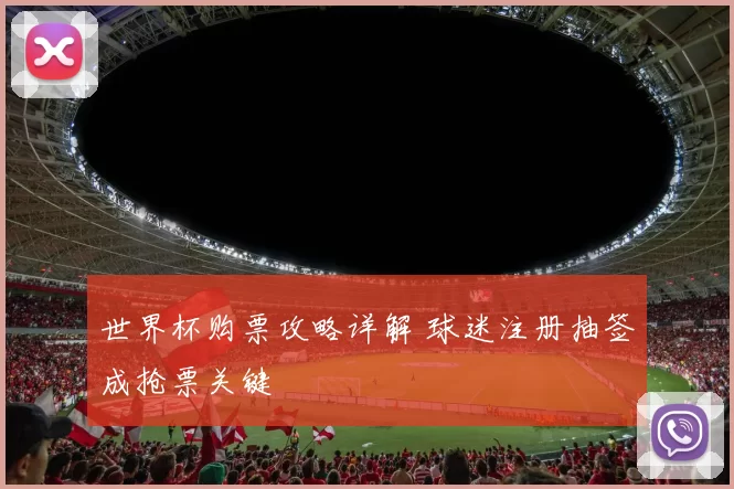 世界杯购票攻略详解 球迷注册抽签成抢票关键