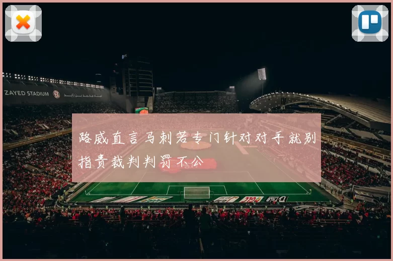 路威直言马刺若专门针对对手就别指责裁判判罚不公