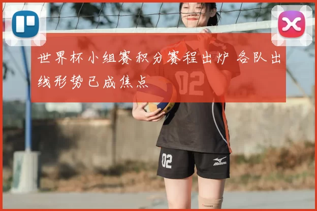 世界杯小组赛积分赛程出炉 各队出线形势已成焦点