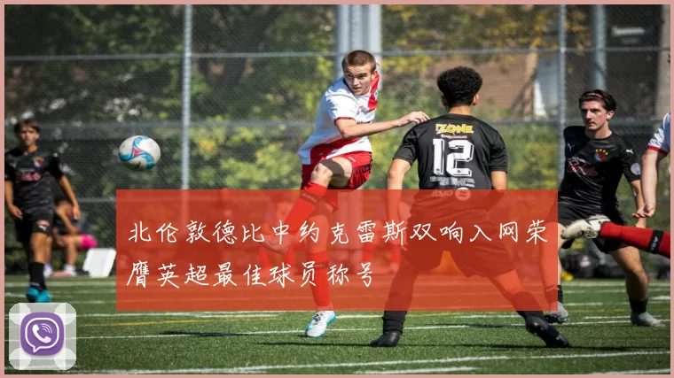 北伦敦德比中约克雷斯双响入网荣膺英超最佳球员称号