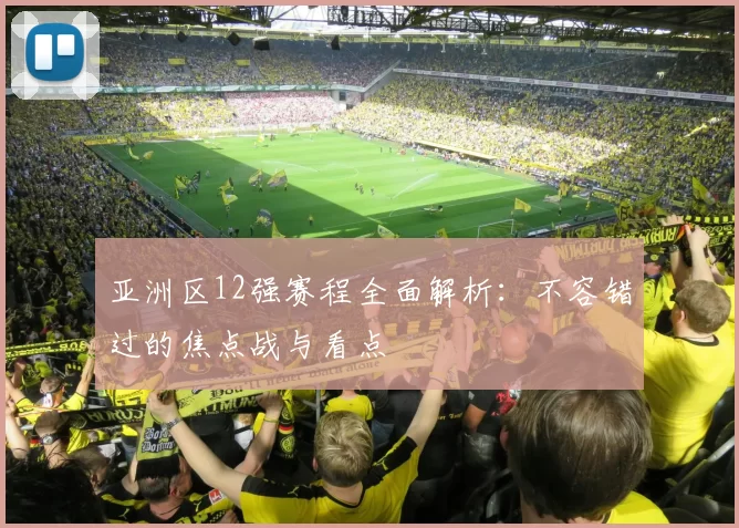 亚洲区12强赛程全面解析：不容错过的焦点战与看点