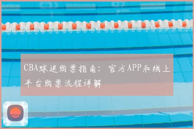 CBA球迷购票指南:官方APP和线上平台购票流程详解