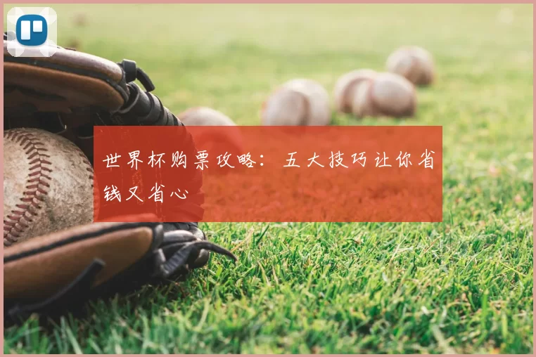 世界杯购票攻略:五大技巧让你省钱又省心