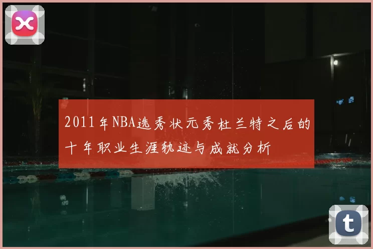 2011年NBA选秀状元秀杜兰特之后的十年职业生涯轨迹与成就分析