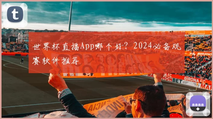 世界杯直播App哪个好?2024必备观赛软件推荐
