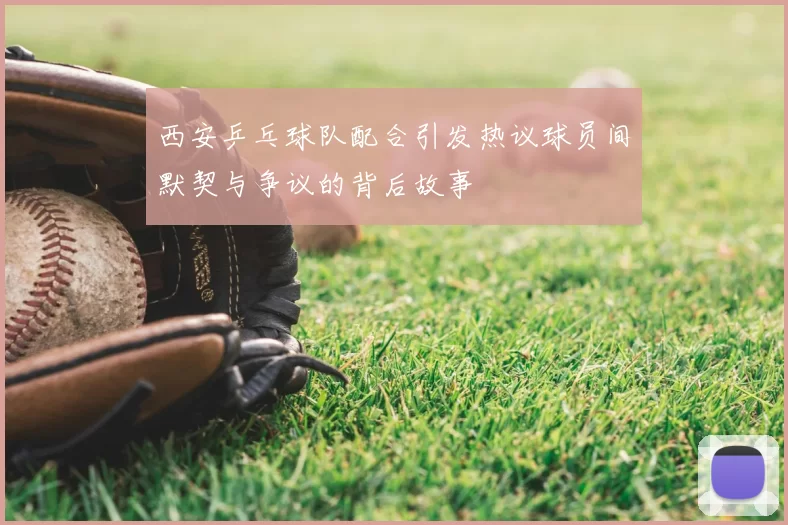 西安乒乓球队配合引发热议球员间默契与争议的背后故事