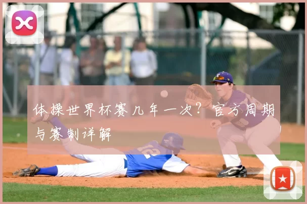 体操世界杯赛几年一次？官方周期与赛制详解