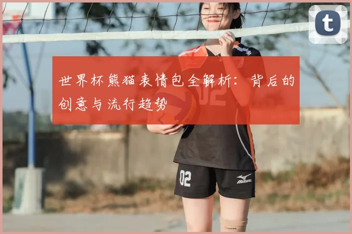 世界杯熊猫表情包全解析:背后的创意与流行趋势