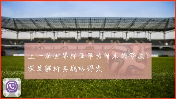 上一届世界杯亚军为何未能登顶?深度解析其战略得失