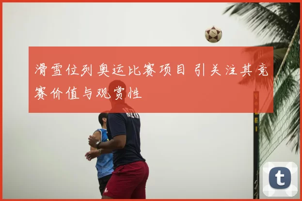 滑雪位列奥运比赛项目 引关注其竞赛价值与观赏性