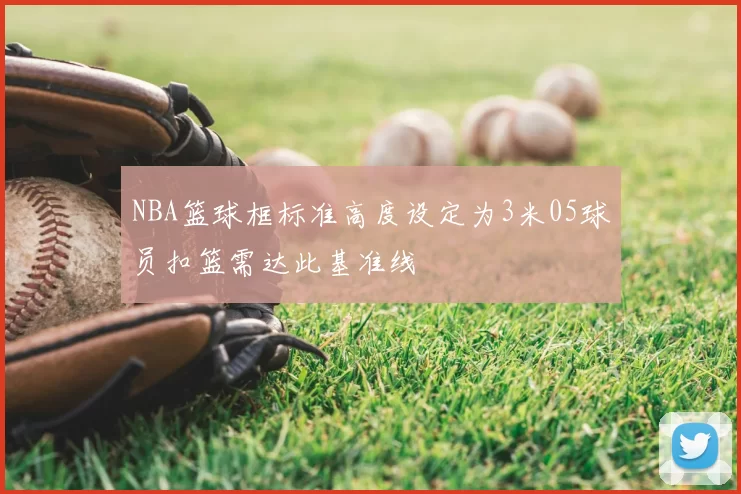 NBA篮球框标准高度设定为3米05球员扣篮需达此基准线